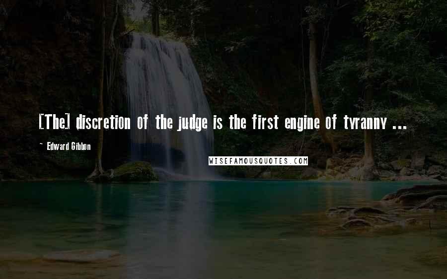 Edward Gibbon Quotes: [The] discretion of the judge is the first engine of tyranny ...
