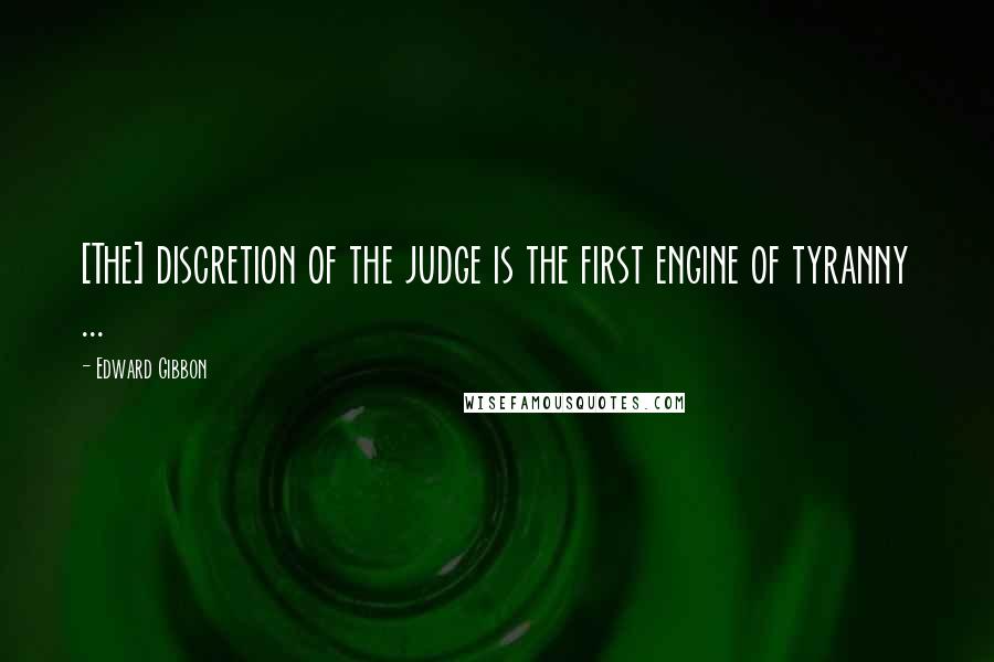 Edward Gibbon Quotes: [The] discretion of the judge is the first engine of tyranny ...