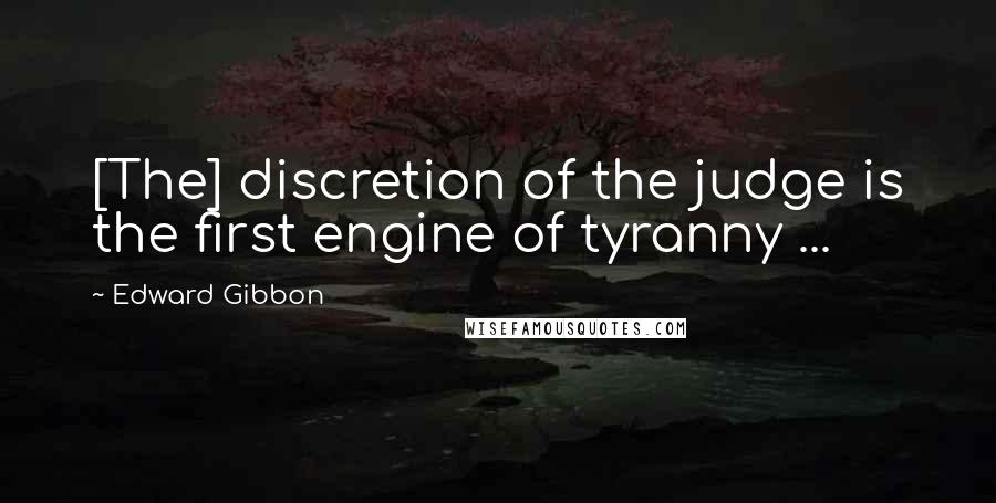 Edward Gibbon Quotes: [The] discretion of the judge is the first engine of tyranny ...