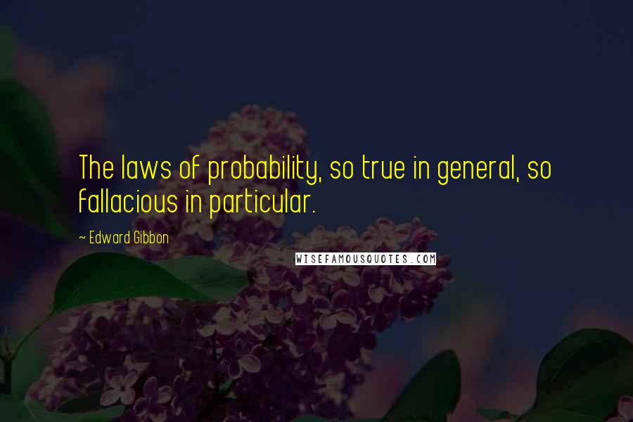 Edward Gibbon Quotes: The laws of probability, so true in general, so fallacious in particular.