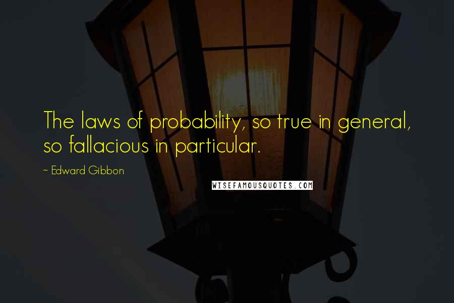 Edward Gibbon Quotes: The laws of probability, so true in general, so fallacious in particular.