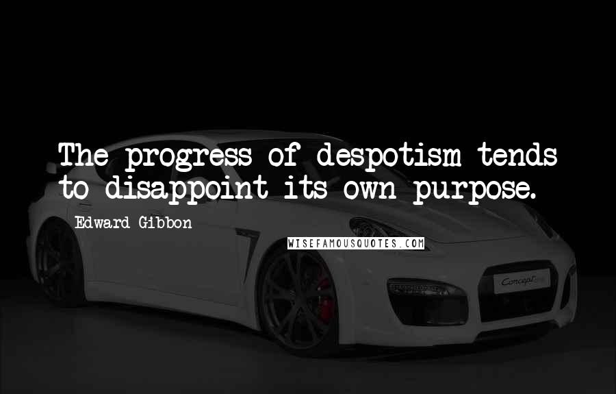 Edward Gibbon Quotes: The progress of despotism tends to disappoint its own purpose.