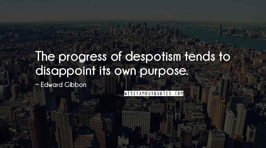 Edward Gibbon Quotes: The progress of despotism tends to disappoint its own purpose.