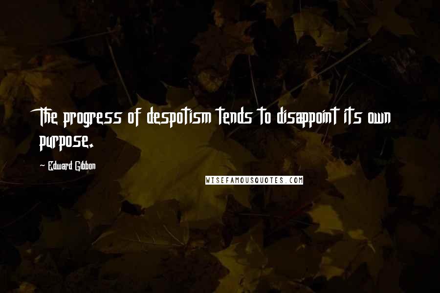 Edward Gibbon Quotes: The progress of despotism tends to disappoint its own purpose.