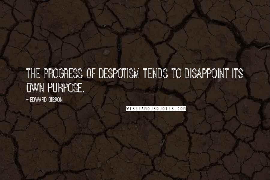 Edward Gibbon Quotes: The progress of despotism tends to disappoint its own purpose.