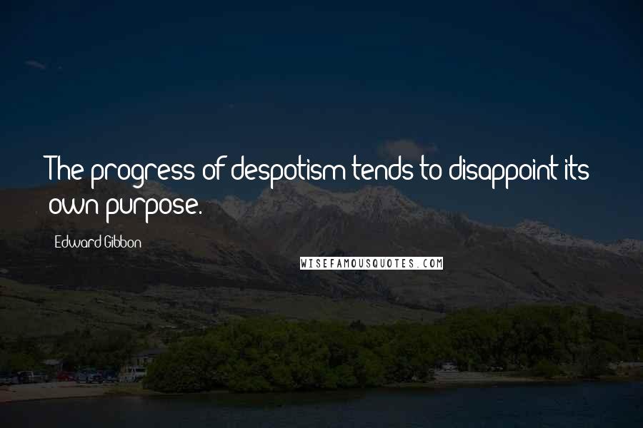 Edward Gibbon Quotes: The progress of despotism tends to disappoint its own purpose.