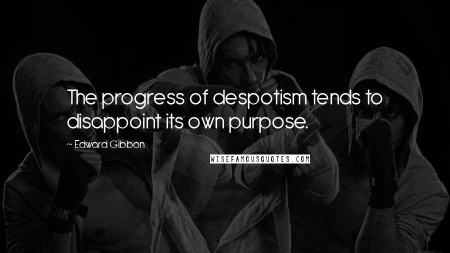 Edward Gibbon Quotes: The progress of despotism tends to disappoint its own purpose.