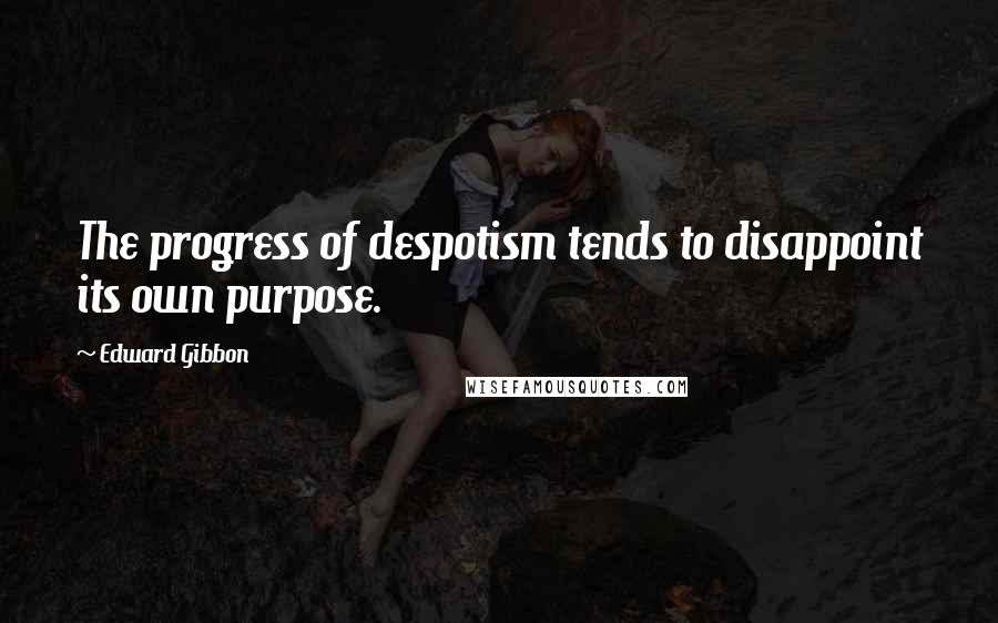 Edward Gibbon Quotes: The progress of despotism tends to disappoint its own purpose.