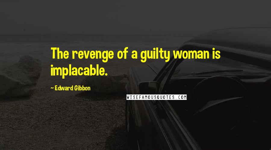 Edward Gibbon Quotes: The revenge of a guilty woman is implacable.