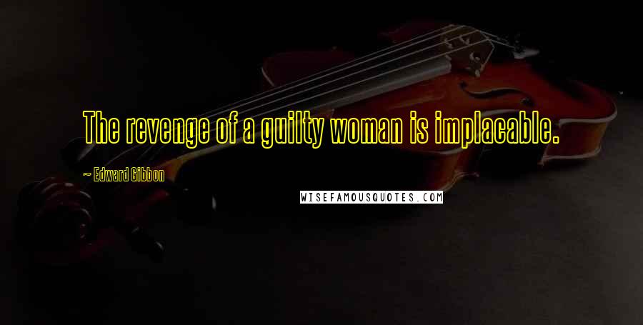 Edward Gibbon Quotes: The revenge of a guilty woman is implacable.