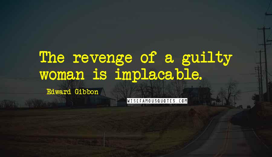 Edward Gibbon Quotes: The revenge of a guilty woman is implacable.