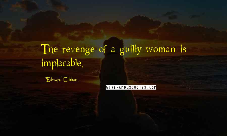 Edward Gibbon Quotes: The revenge of a guilty woman is implacable.