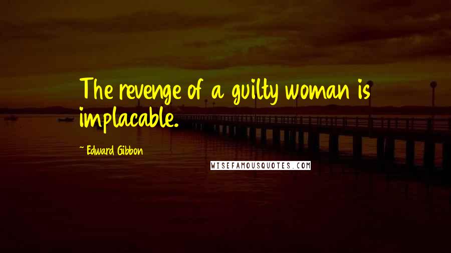 Edward Gibbon Quotes: The revenge of a guilty woman is implacable.
