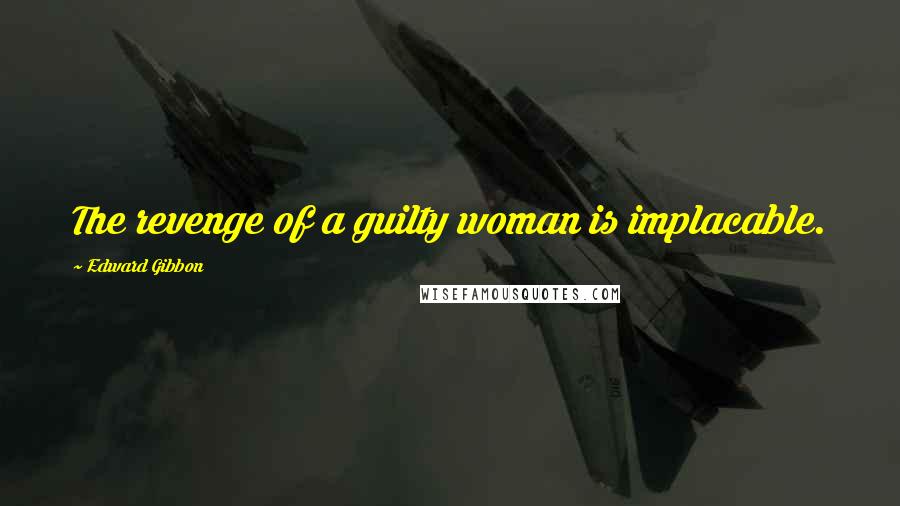 Edward Gibbon Quotes: The revenge of a guilty woman is implacable.