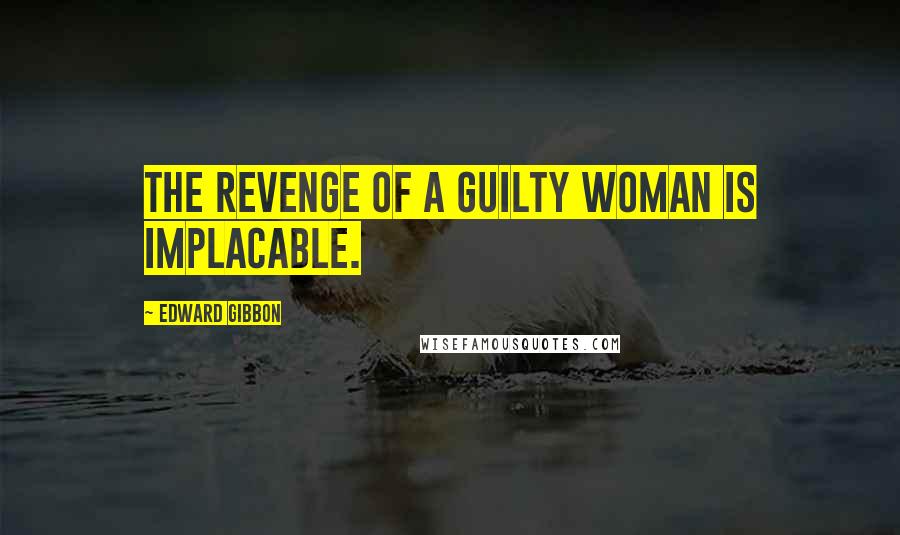 Edward Gibbon Quotes: The revenge of a guilty woman is implacable.