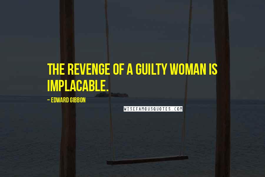 Edward Gibbon Quotes: The revenge of a guilty woman is implacable.