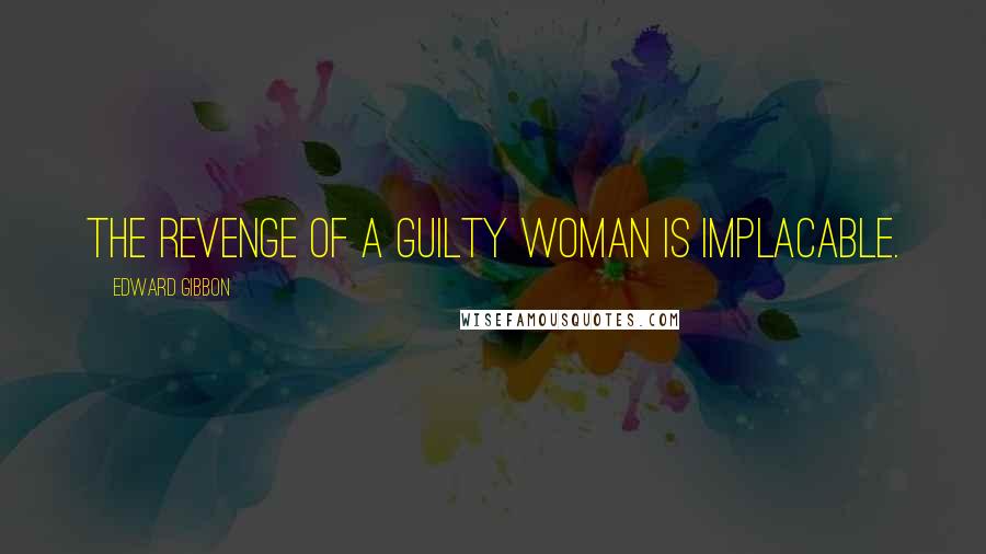 Edward Gibbon Quotes: The revenge of a guilty woman is implacable.
