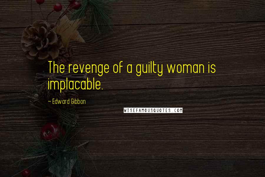Edward Gibbon Quotes: The revenge of a guilty woman is implacable.