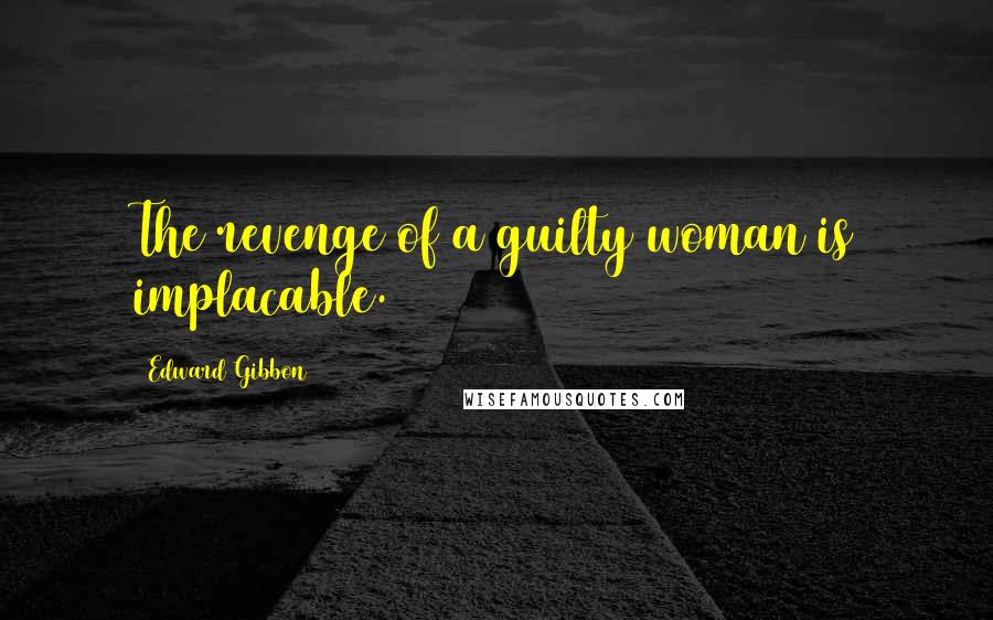 Edward Gibbon Quotes: The revenge of a guilty woman is implacable.