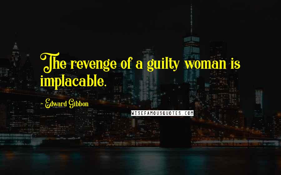 Edward Gibbon Quotes: The revenge of a guilty woman is implacable.