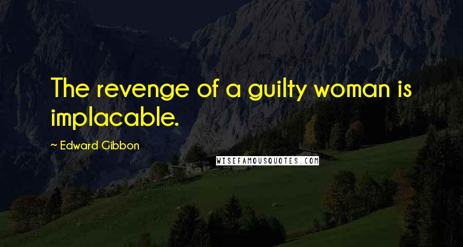 Edward Gibbon Quotes: The revenge of a guilty woman is implacable.