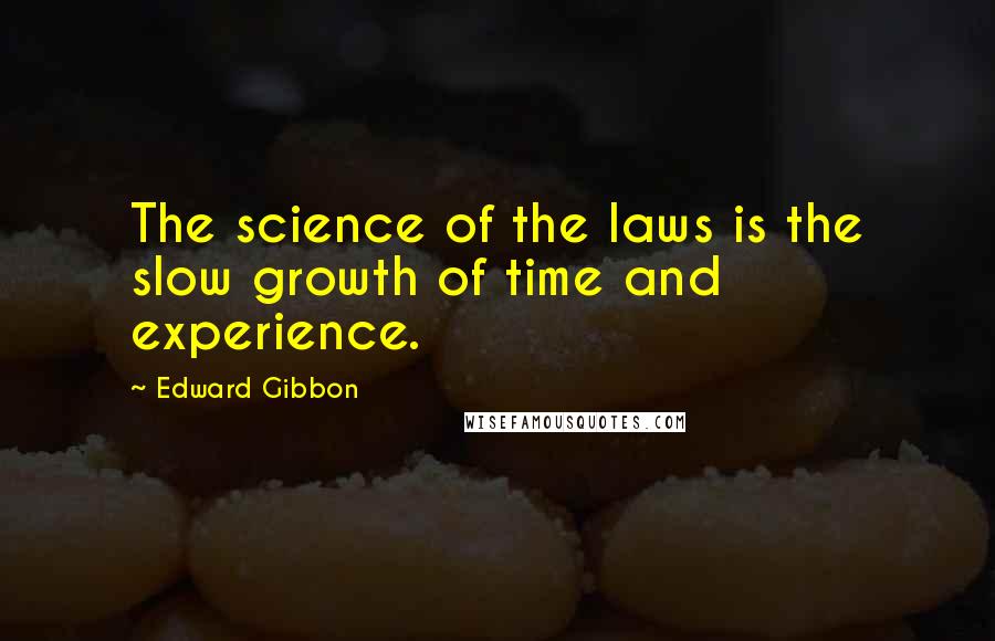 Edward Gibbon Quotes: The science of the laws is the slow growth of time and experience.