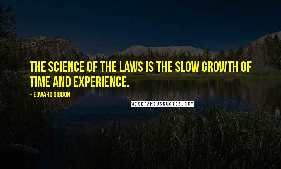Edward Gibbon Quotes: The science of the laws is the slow growth of time and experience.
