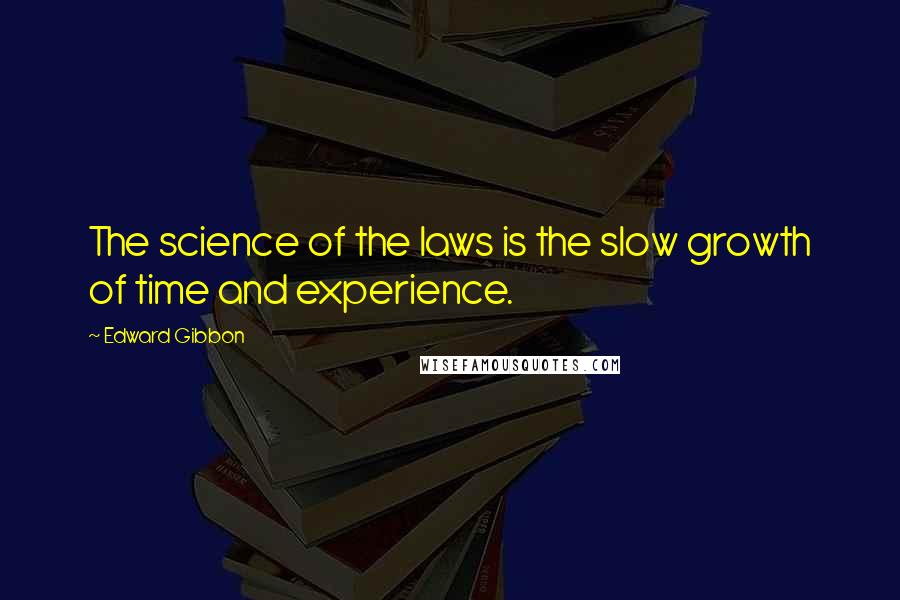 Edward Gibbon Quotes: The science of the laws is the slow growth of time and experience.