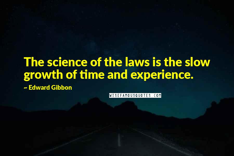 Edward Gibbon Quotes: The science of the laws is the slow growth of time and experience.