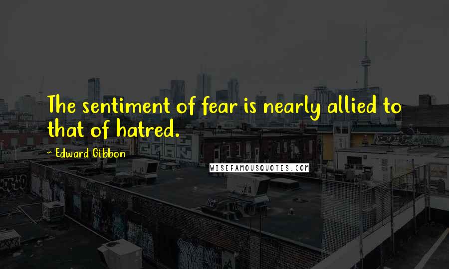 Edward Gibbon Quotes: The sentiment of fear is nearly allied to that of hatred.