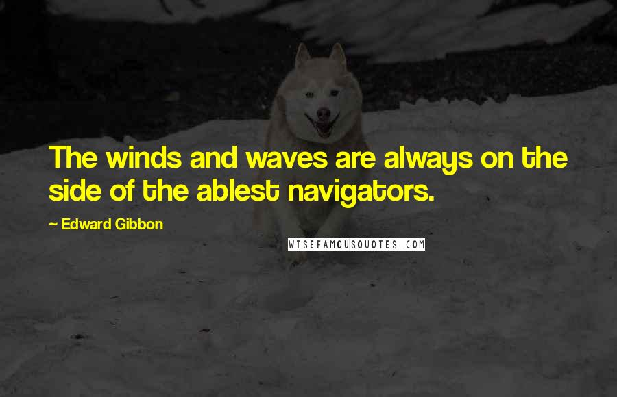 Edward Gibbon Quotes: The winds and waves are always on the side of the ablest navigators.