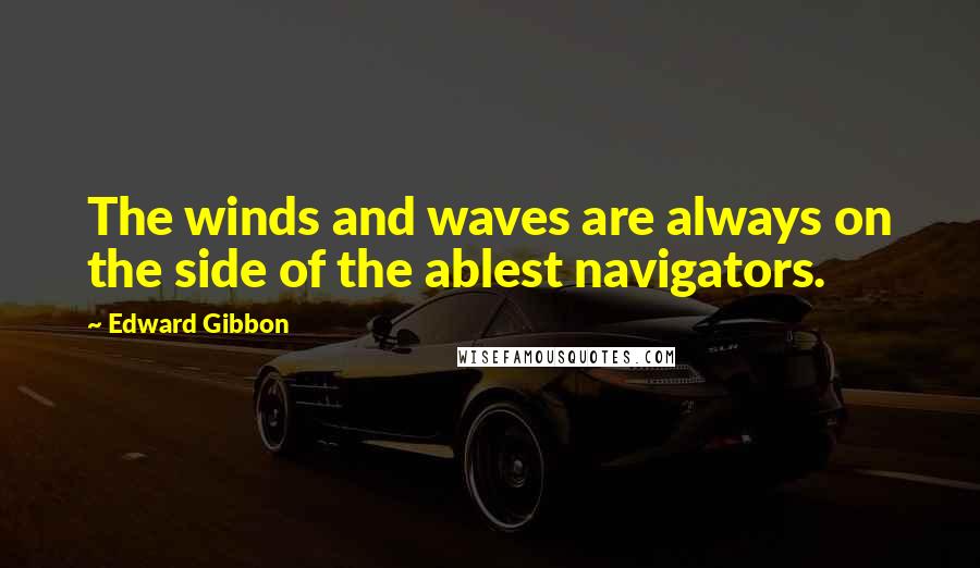 Edward Gibbon Quotes: The winds and waves are always on the side of the ablest navigators.