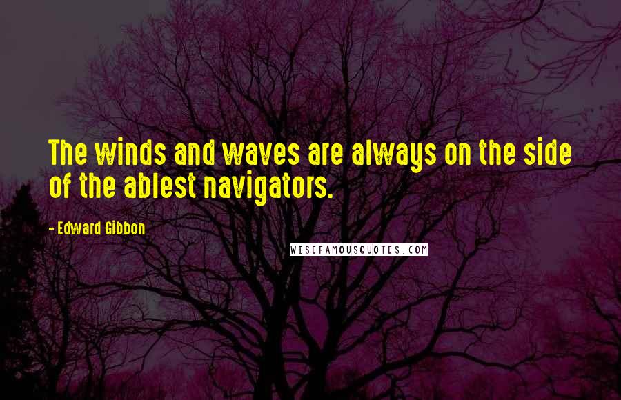 Edward Gibbon Quotes: The winds and waves are always on the side of the ablest navigators.