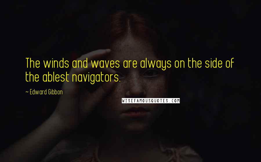 Edward Gibbon Quotes: The winds and waves are always on the side of the ablest navigators.