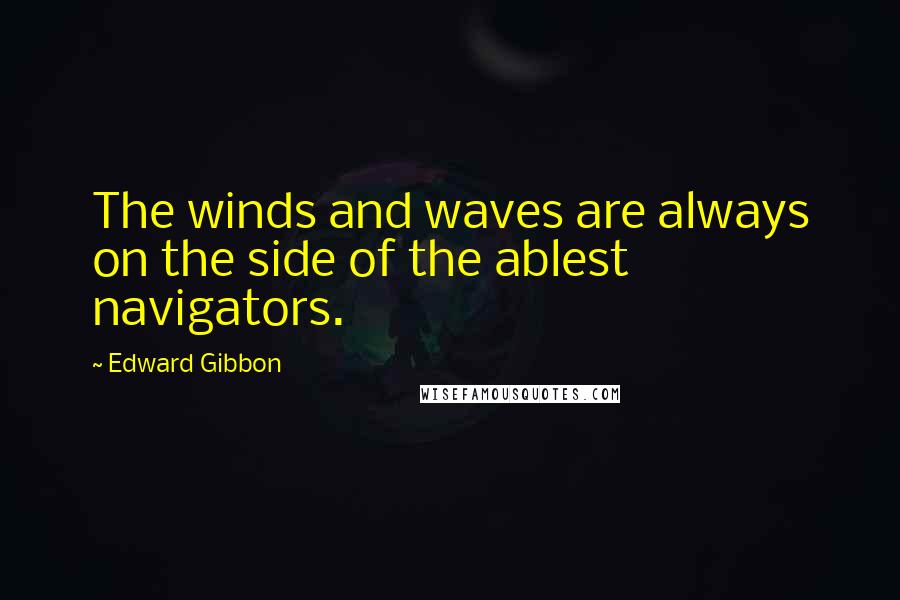 Edward Gibbon Quotes: The winds and waves are always on the side of the ablest navigators.