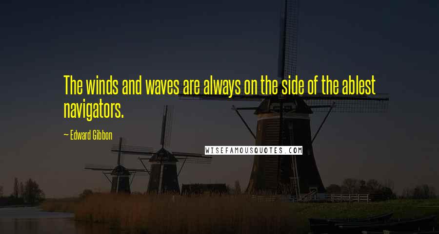 Edward Gibbon Quotes: The winds and waves are always on the side of the ablest navigators.