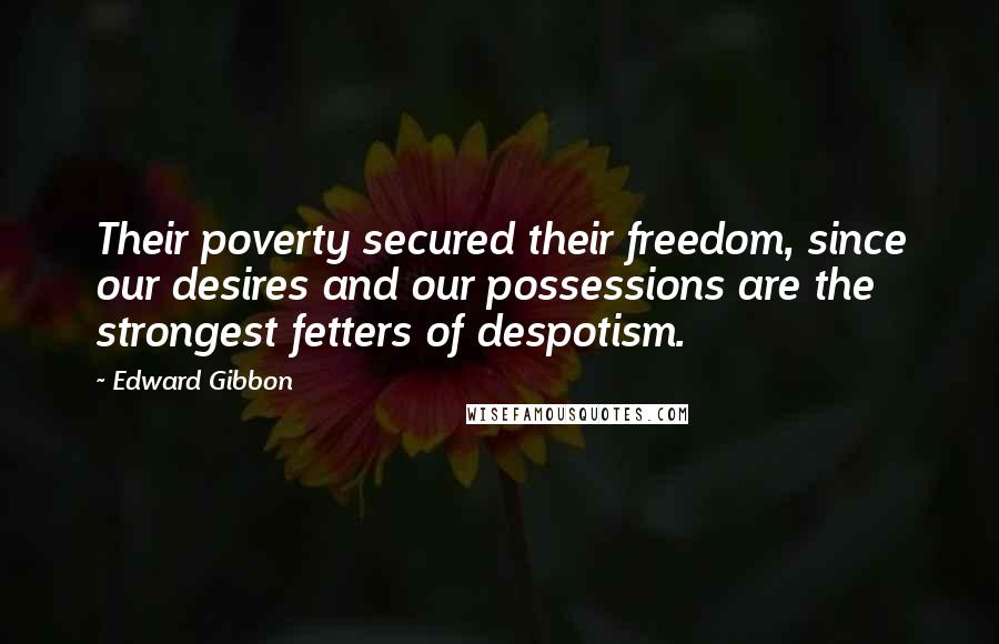 Edward Gibbon Quotes: Their poverty secured their freedom, since our desires and our possessions are the strongest fetters of despotism.