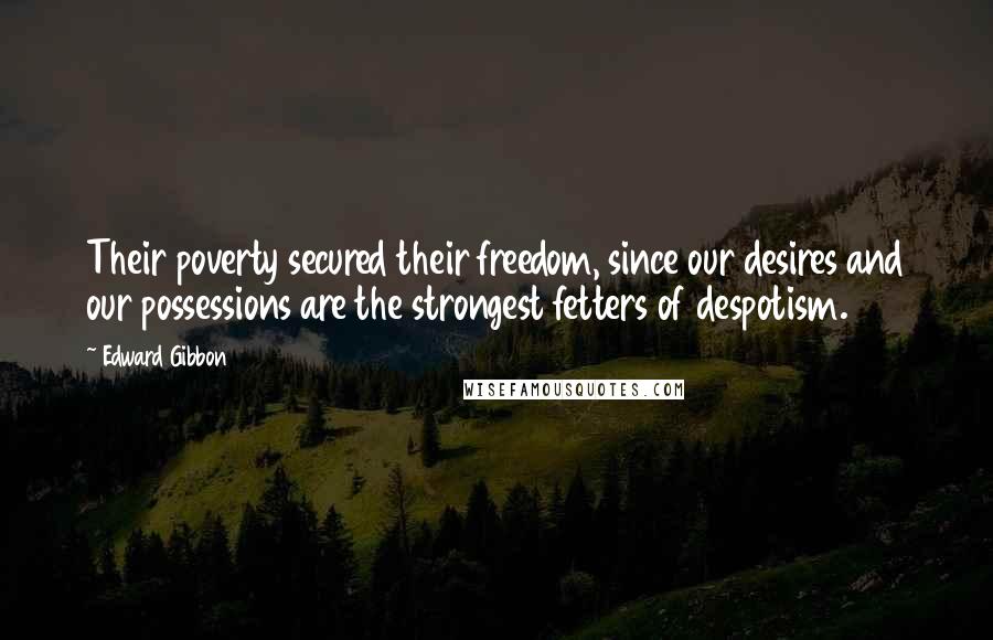 Edward Gibbon Quotes: Their poverty secured their freedom, since our desires and our possessions are the strongest fetters of despotism.