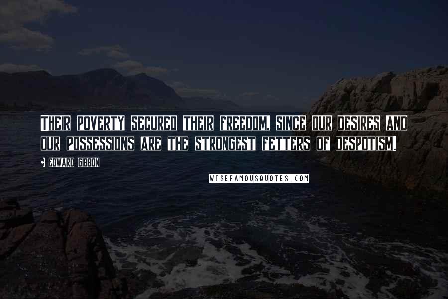 Edward Gibbon Quotes: Their poverty secured their freedom, since our desires and our possessions are the strongest fetters of despotism.