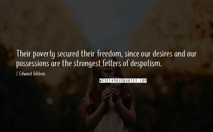 Edward Gibbon Quotes: Their poverty secured their freedom, since our desires and our possessions are the strongest fetters of despotism.