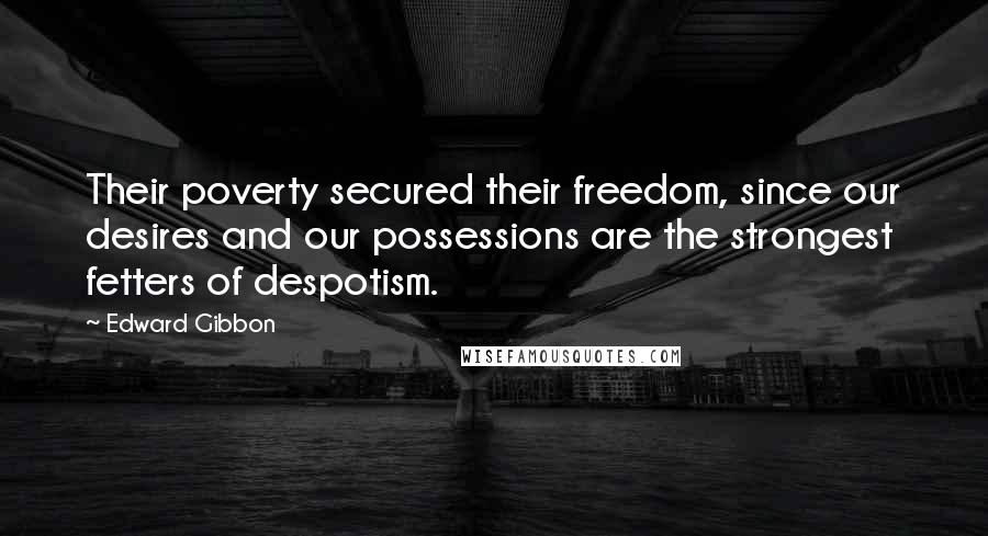 Edward Gibbon Quotes: Their poverty secured their freedom, since our desires and our possessions are the strongest fetters of despotism.