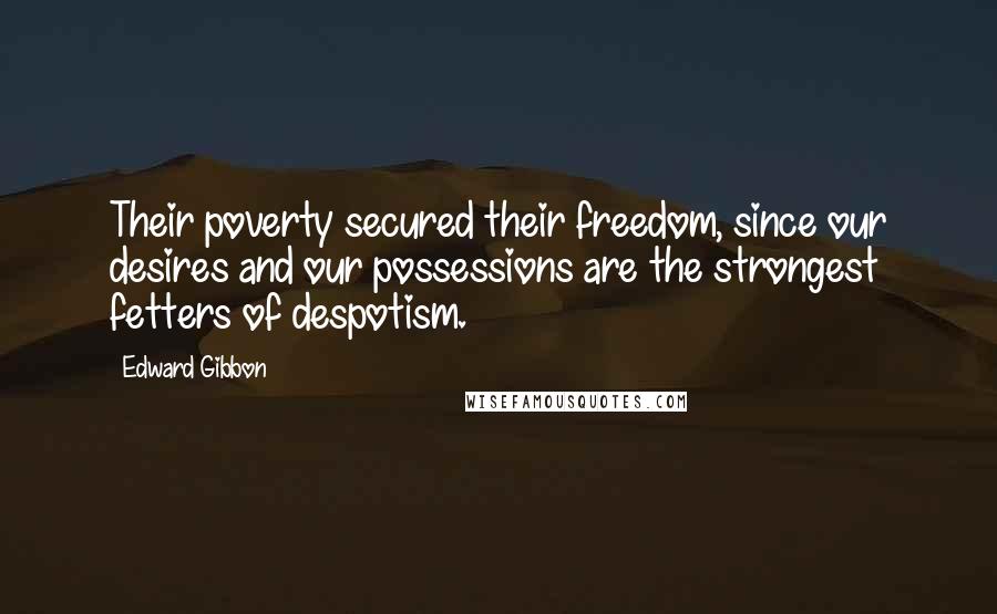 Edward Gibbon Quotes: Their poverty secured their freedom, since our desires and our possessions are the strongest fetters of despotism.