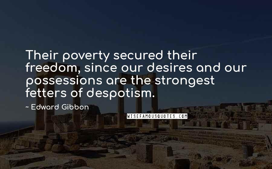 Edward Gibbon Quotes: Their poverty secured their freedom, since our desires and our possessions are the strongest fetters of despotism.