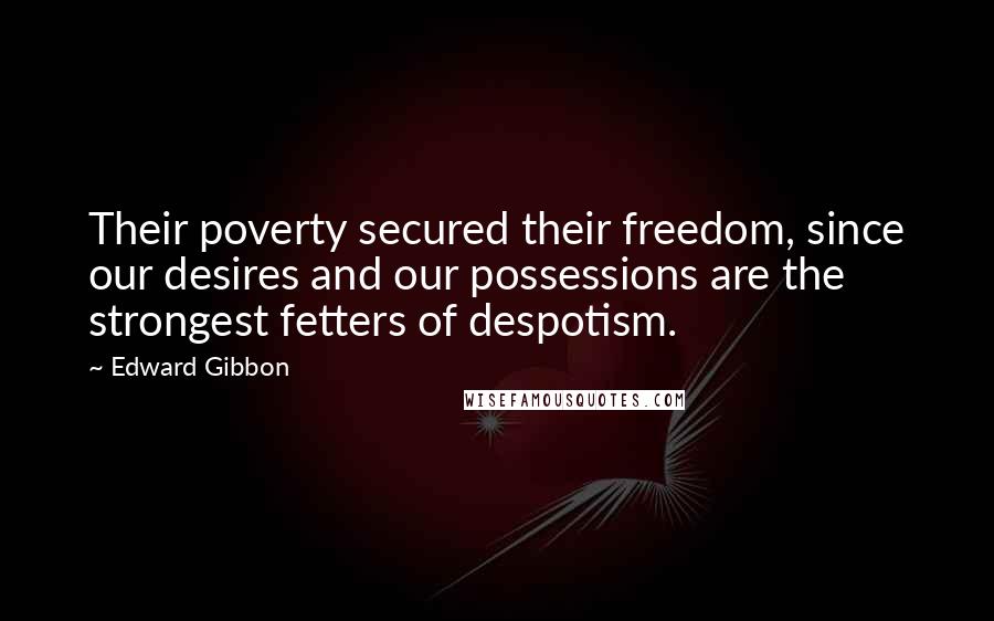 Edward Gibbon Quotes: Their poverty secured their freedom, since our desires and our possessions are the strongest fetters of despotism.