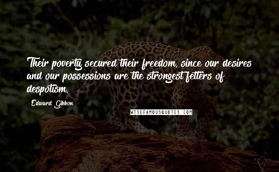 Edward Gibbon Quotes: Their poverty secured their freedom, since our desires and our possessions are the strongest fetters of despotism.