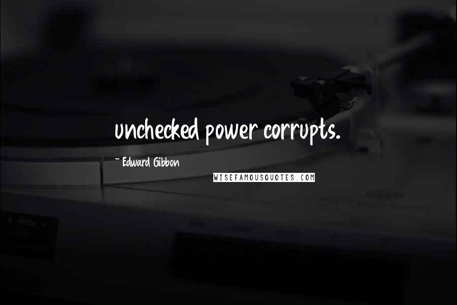 Edward Gibbon Quotes: unchecked power corrupts.