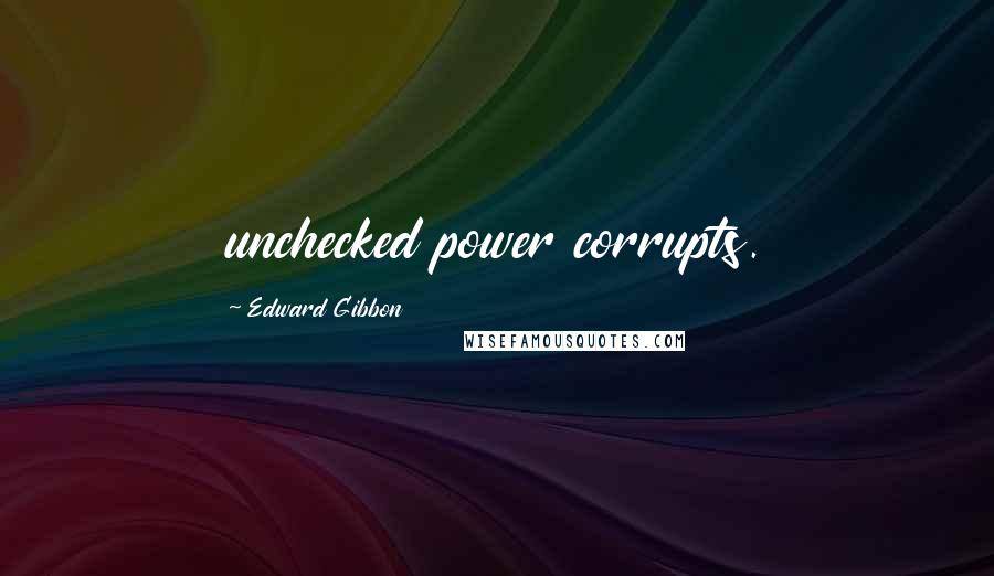 Edward Gibbon Quotes: unchecked power corrupts.