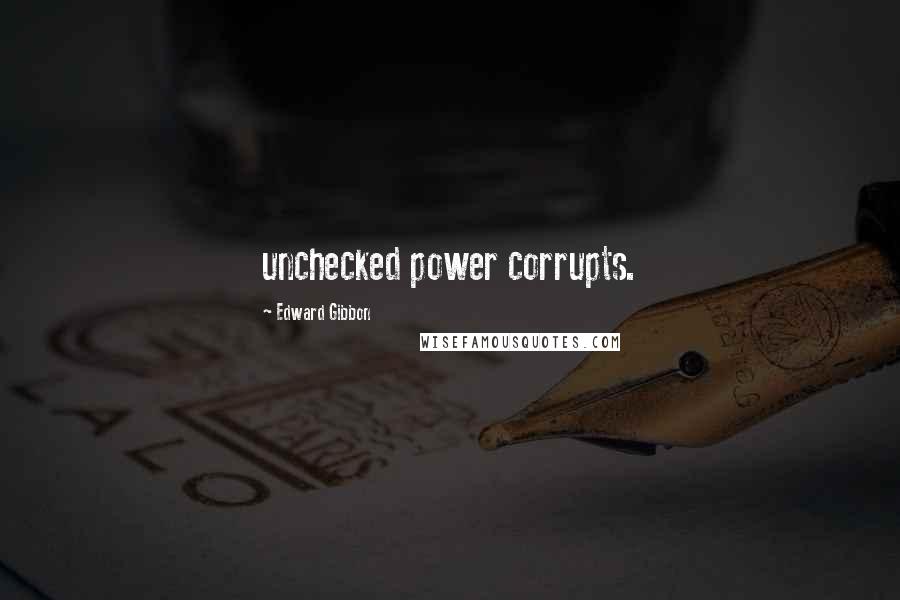 Edward Gibbon Quotes: unchecked power corrupts.