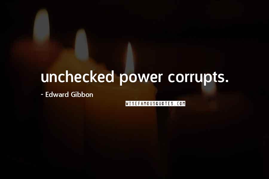 Edward Gibbon Quotes: unchecked power corrupts.