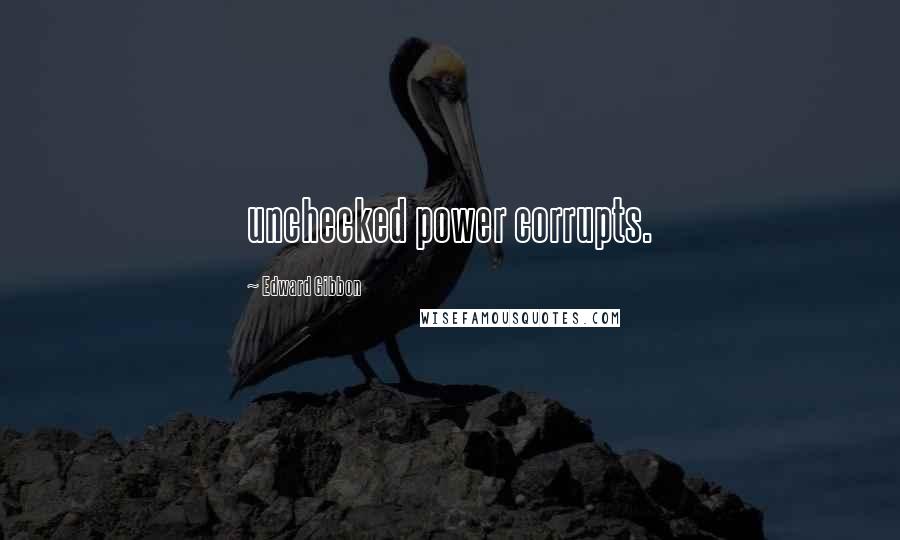 Edward Gibbon Quotes: unchecked power corrupts.